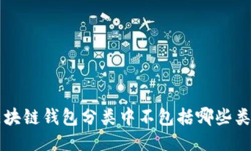 區(qū)塊鏈錢包分類中不包括哪些類型