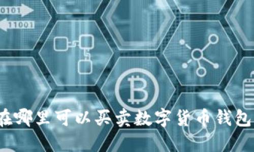 在哪里可以買賣數(shù)字貨幣錢包？