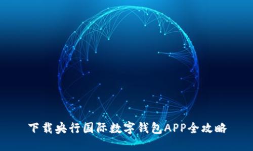 下載央行國際數(shù)字錢包APP全攻略