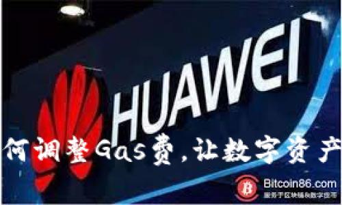 小狐錢包如何調(diào)整Gas費(fèi)，讓數(shù)字資產(chǎn)交易更高效