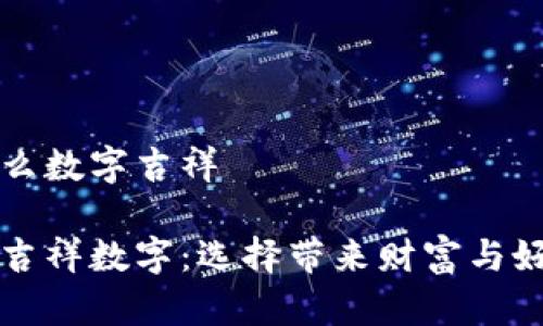 錢包發(fā)什么數(shù)字吉祥

錢包里的吉祥數(shù)字：選擇帶來(lái)財(cái)富與好運(yùn)的符號(hào)