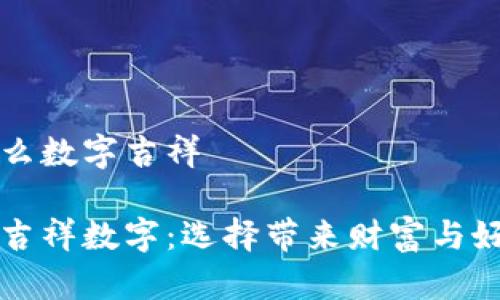 錢包發(fā)什么數(shù)字吉祥

錢包里的吉祥數(shù)字：選擇帶來(lái)財(cái)富與好運(yùn)的符號(hào)