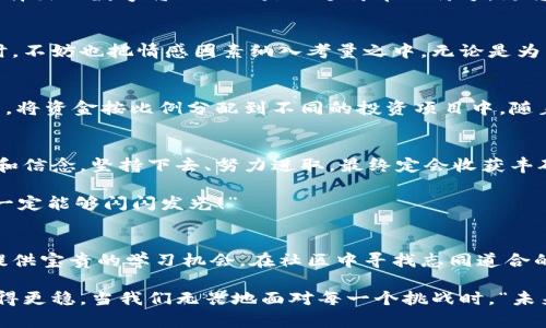   如何選擇份子錢包的數(shù)字：你的完美理財助手 / 
 guanjianci 份子錢包,數(shù)字選擇,理財助手 /guanjianci 

引言：理財新選擇
在這個經(jīng)濟快速發(fā)展的時代，理財似乎成為每個人生活中不可或缺的一部分。在琳瑯滿目的理財工具中，“份子錢包”逐漸走進了大家的視野。它的出現(xiàn)不僅讓我們對理財?shù)哪Ｊ接辛巳碌恼J(rèn)知，更在實際操作中提供了極大的便利。那么，怎樣選擇份子錢包中的數(shù)字，才會讓我們的理財旅程更加順暢呢？

什么是份子錢包？
簡單來說，份子錢包是一種以“分子”邏輯為基礎(chǔ)的電子錢包。在傳統(tǒng)的理財工具中，我們往往需要對比和分析各種投資產(chǎn)品，而份子錢包則把這些復(fù)雜的財務(wù)管理簡化為一種直觀的數(shù)字形式。其核心理念是將個人的資金分為若干“份”，每一份都可以單獨管理，達(dá)到更為靈活的理財效果。

為何選擇數(shù)字關(guān)鍵？
“選擇數(shù)字對于份子錢包而言，猶如選擇地圖上的方向?！边@句話道出了設(shè)計初衷的精髓。正確的數(shù)字可以幫助我們精確管理財務(wù)，讓我們的資金運作更為高效。在選擇數(shù)字時，有幾點是需要我們認(rèn)真思考的：

目標(biāo)設(shè)定：你希望實現(xiàn)什么？
在選定份子錢包的數(shù)字之前，首先需明確自己的理財目標(biāo)。在不同的人生階段，我們的需求和目標(biāo)各不相同。有的人可能希望為子女的教育積攢資金，而有的人則可能在籌備一次旅行。確定理財目標(biāo)后，再來選擇對應(yīng)的數(shù)字，將更加有效！

風(fēng)險承受能力：你能接受多少？
說到理財，風(fēng)險無疑是繞不開的話題。“風(fēng)險越大，收益越高”，這句古老的諺語在那里等著你去發(fā)現(xiàn)。因此，了解自己的風(fēng)險承受能力是選擇份子錢包數(shù)字的關(guān)鍵之一。若你是一個穩(wěn)妥型的投資者，那么選擇低風(fēng)險的數(shù)字可能更加適合；相反，若你希望追求高額回報，或許可以大膽一點，但一定要做好風(fēng)險管理的準(zhǔn)備！

投資類型：多樣化選擇的魅力
份子錢包提供了豐富的投資選擇，如何在其中選擇合適的數(shù)字來平衡自己的資產(chǎn)組合，便成了理財者的重要任務(wù)。無論是股票、債券，還是房地產(chǎn)，這些投資背后都有各自適合的數(shù)字。多樣化的選擇不僅可以分散風(fēng)險，還能實現(xiàn)資金的最佳配置！

市場分析：一份良好的市場直覺
在做出選擇時，我們還必須對市場有一個基本的了解。經(jīng)濟環(huán)境、市場走勢等因素都會影響我們的決策。正因如此，時刻關(guān)注市場動態(tài)，具備一定的市場分析能力，是選擇數(shù)字時不可或缺的技能?！鞍盐障葯C，立于不敗之地！”多么令人振奮的道理??！

綜合考量與數(shù)字選擇的優(yōu)勢
選擇數(shù)字不僅僅是一個簡單的數(shù)學(xué)問題，而是綜合了個人的目標(biāo)、風(fēng)險傾向、市場分析等多方面的考量。若能夠合理綜合這些信息，所選擇出的數(shù)字將不僅僅是一個簡單的符號，更將成為你理財夢的起點！

情感因素的考慮
在理財?shù)倪^程中，情感也在潛移默化中影響著我們的決策。每一個選擇都有可能與我們的生活息息相關(guān)，因此在考慮資金的合理分配時，不妨也把情感因素納入考量之中。無論是為了實現(xiàn)家庭和睦，還是為了給自己以及家人創(chuàng)造更美好的未來，情感所帶來的驅(qū)動力是無價的！

如何進行實際操作？
選擇好數(shù)字后，接下來的步驟便是如何進行實際操作。不妨跟隨簡單的步驟來進行：首先，確定自己的預(yù)算，接著在份子錢包中選擇開戶，將資金按比例分配到不同的投資項目中。隨著你逐步進行投資，根據(jù)市場動態(tài)調(diào)整數(shù)字，便能讓你的資金在逐步增長中實現(xiàn)理想的收益。

總結(jié)：理財旅途的開始
選擇份子錢包的數(shù)字并不是一件簡單的事情，但它更像是一場精彩的旅程。在這條旅途上，我們要不斷地探索和學(xué)習(xí)，調(diào)整自己的策略和信念。堅持下去、努力進取，最終定會收獲豐碩的果實！“愿每一個選擇都能帶給你幸福和富足！”

理財從來不是一成不變的，我們需要靈活應(yīng)對市場的不斷變化，順應(yīng)我們的個人需求，選擇最適合自己的份子錢包數(shù)字。“相信自己，你一定能夠閃閃發(fā)光！”

附錄：分享經(jīng)驗與交流
在理財?shù)牡缆飞希涣骱头窒斫?jīng)驗也是一個非常重要的環(huán)節(jié)。許多人都有過成功或失敗的投資經(jīng)歷，分享這些故事能夠為其他投資者提供寶貴的學(xué)習(xí)機會。在社區(qū)中尋找志同道合的伙伴，互相鼓勵，定能在理財?shù)暮Ｑ笾绣塾蔚酶鼮闀晨鞜o阻！

不論你是剛剛開始踏入理財領(lǐng)域，還是已經(jīng)有一定經(jīng)驗的投資者，選擇適合自己的份子錢包數(shù)字，才能讓我們的理財之路走得更遠(yuǎn)、走得更穩(wěn)。當(dāng)我們無畏地面對每一個挑戰(zhàn)時，“未來可期！我們的財富之路將更加絢麗！”