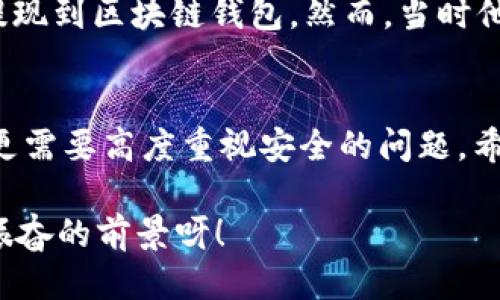   OK提現(xiàn)到區(qū)塊鏈錢包，靠譜嗎？ / 
 guanjianci OKEx, 區(qū)塊鏈錢包, 提現(xiàn)  /guanjianci 

引言：追尋數(shù)字資產(chǎn)的真相
在當(dāng)今的數(shù)字金融世界里，越來(lái)越多的人對(duì)于區(qū)塊鏈技術(shù)和加密貨幣的關(guān)注與日俱增。尤其是在經(jīng)歷了一系列市場(chǎng)波動(dòng)和監(jiān)管新聞之后，用戶們不禁心生疑慮：OK提現(xiàn)到區(qū)塊鏈錢包是不是真的？這是否意味著資金安全？伴隨著這樣的疑問(wèn)，許多人開始在相關(guān)論壇尋找答案，也有不少人從朋友那里得到了不同的看法和建議。

什么是OKEx平臺(tái)？
OKEx是一家全球領(lǐng)先的數(shù)字資產(chǎn)交易平臺(tái)，它為用戶提供多種加密貨幣的交易選擇，并且具備強(qiáng)大的流動(dòng)性。用戶們可以在平臺(tái)上進(jìn)行現(xiàn)貨交易、合約交易等多種操作。由于其良好的聲譽(yù)以及多樣的交易產(chǎn)品，OKEx吸引了成千上萬(wàn)的用戶。在這個(gè)平臺(tái)上，用戶可以輕松地進(jìn)行資產(chǎn)的買賣、存儲(chǔ)和提現(xiàn)。

提現(xiàn)到區(qū)塊鏈錢包的過(guò)程
提現(xiàn)到區(qū)塊鏈錢包的過(guò)程其實(shí)相對(duì)簡(jiǎn)單，但對(duì)于許多初次接觸這一領(lǐng)域的用戶來(lái)說(shuō)，可能還是稍顯復(fù)雜。首先，用戶需要有一個(gè)區(qū)塊鏈錢包，這是進(jìn)行提現(xiàn)的前提條件。然后，用戶在OKEx平臺(tái)上完成提現(xiàn)申請(qǐng)，填寫好目標(biāo)錢包地址及提現(xiàn)金額，并確認(rèn)相關(guān)信息無(wú)誤，最終提交請(qǐng)求。只需幾分鐘的時(shí)間，您就能將您的資產(chǎn)安全地轉(zhuǎn)移到區(qū)塊鏈錢包中。

提現(xiàn)的安全性分析
在談到提現(xiàn)的安全性時(shí)，我們需要從多個(gè)角度來(lái)看待。首先，OKEx作為一家樂(lè)于受監(jiān)管的平臺(tái)，擁有相應(yīng)的安全措施來(lái)保障用戶的資金安全。再者，用戶在進(jìn)行提現(xiàn)時(shí)，一定要仔細(xì)核對(duì)目標(biāo)錢包地址，因?yàn)橐坏┹斎脲e(cuò)誤，您的數(shù)字資產(chǎn)可能就此損失，無(wú)法找回！

區(qū)塊鏈錢包的優(yōu)勢(shì)
選擇一個(gè)好的區(qū)塊鏈錢包同樣重要！理論上，區(qū)塊鏈錢包為用戶提供了一種數(shù)字資產(chǎn)管理的新方式。它使得用戶能夠隨時(shí)隨地掌控自己的資產(chǎn)，并且由于其去中心化的特性，資金更不易受到黑客攻擊。此外，許多區(qū)塊鏈錢包還支持多種加密貨幣的存儲(chǔ)，方便用戶進(jìn)行資產(chǎn)的多元化管理。

常見問(wèn)題解析
在這里，我們匯總了許多用戶在進(jìn)行OK提現(xiàn)到區(qū)塊鏈錢包時(shí)所遇到的常見問(wèn)題，幫助大家更好地理解這個(gè)過(guò)程：
ul
    listrong我的提現(xiàn)需要多長(zhǎng)時(shí)間？/strong一般情況下，提現(xiàn)請(qǐng)求提交后會(huì)在幾分鐘內(nèi)處理成功，但請(qǐng)留意區(qū)塊鏈網(wǎng)絡(luò)的擁堵情況。/li
    listrong我可以提現(xiàn)到任何錢包嗎？/strong是的，只要該錢包支持您所提現(xiàn)的加密貨幣，但要確保您輸入的地址是正確的!/li
    listrong我的資金安全嗎？/strong只要您操作得當(dāng)，選擇正規(guī)的交易平臺(tái)和受到認(rèn)可的錢包，您的資金就會(huì)非常安全。/li
/ul

情感的連接：用戶故事
與金融交易相關(guān)的情感故事無(wú)盡，眾多用戶都有過(guò)驚心動(dòng)魄的經(jīng)歷。有一位來(lái)自北京的用戶張先生，記得在一次市場(chǎng)的高峰期，他一鼓作氣地將自己的資產(chǎn)從OKEx提現(xiàn)到區(qū)塊鏈錢包。然而，當(dāng)時(shí)他因過(guò)于緊張，竟然將錢包地址輸入錯(cuò)誤，整整損失了一個(gè)多月的工資！多么痛苦的教訓(xùn)呀，至今想起依然心有余悸！這件事情使他更加深刻地意識(shí)到提現(xiàn)操作的風(fēng)險(xiǎn)。

總結(jié)與展望
綜上所述，OK提現(xiàn)到區(qū)塊鏈錢包的過(guò)程并不是一件復(fù)雜的事情，但這其中的安全隱患值得我們每一個(gè)人關(guān)注。隨著數(shù)字資產(chǎn)的飛速發(fā)展，用戶們?cè)谙硎鼙憷耐瑫r(shí)，更需要高度重視安全的問(wèn)題。希望通過(guò)這篇文章，能讓每位讀者對(duì)OK平臺(tái)的提現(xiàn)流程有更深入的理解，從而在這個(gè)快速發(fā)展的市場(chǎng)中游刃有余。

總的來(lái)說(shuō)，數(shù)字資產(chǎn)的提現(xiàn)和管理是一個(gè)令人期待但又充滿挑戰(zhàn)的領(lǐng)域。只要我們謹(jǐn)慎行事、不斷學(xué)習(xí)，相信可以更好地把握住這一瞬息萬(wàn)變的市場(chǎng)機(jī)會(huì)！多么令人振奮的前景呀！