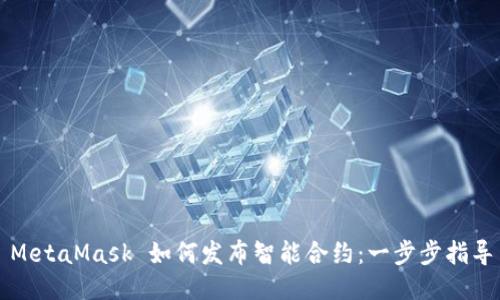 MetaMask 如何發(fā)布智能合約：一步步指導
