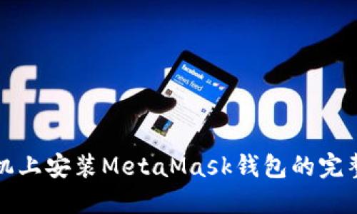 在手機上安裝MetaMask錢包的完整指南
