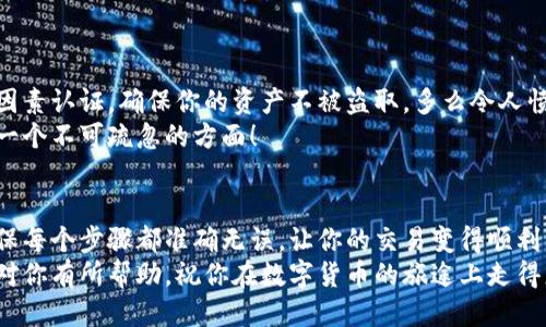   小狐錢包提幣到歐易的詳細(xì)操作指南 / 
 guanjianci 小狐錢包, 提幣, 歐易 /guanjianci 

引言
在數(shù)字貨幣的世界里，錢包和交易所就像是我們生活中的銀行和ATM機(jī)。特別是對(duì)許多初學(xué)者來(lái)說(shuō)，小狐錢包（Fox Wallet）和歐易（OKEx）是兩個(gè)非常受歡迎的應(yīng)用。那么，如何將小狐錢包中的幣提取到歐易呢？這個(gè)過(guò)程其實(shí)并不復(fù)雜，只要你跟著我們的步驟，就可以順利完成。

第一步：準(zhǔn)備工作
在開(kāi)始之前，我們需要確保你已經(jīng)做好了必要的準(zhǔn)備工作。這包括：
ul
  li安裝并注冊(cè)小狐錢包和歐易賬號(hào)。/li
  li確保你已經(jīng)在小狐錢包中擁有了要提取的數(shù)字貨幣。/li
  li確認(rèn)歐易上能夠接受你要提幣的數(shù)字貨幣，例如BTC、ETH等。/li
/ul
只有在做好這些準(zhǔn)備工作后，你才能順利進(jìn)行提幣操作。因此，請(qǐng)仔細(xì)檢查！

第二步：獲取歐易的提幣地址
提幣的第一步是獲取你在歐易的提幣地址。這是一個(gè)非常重要的環(huán)節(jié)，因?yàn)樗亲屇愕膸庞械胤饺サ摹暗刂贰?。操作步驟如下：
ol
  li登錄你的歐易賬戶。/li
  li在界面中找到“資產(chǎn)”或“錢包”選項(xiàng)。/li
  li選擇“提幣”，找到你想要提取的幣種。/li
  li點(diǎn)擊“獲取地址”或“新增地址”，系統(tǒng)會(huì)為你生成一個(gè)提幣地址。/li
/ol
確保復(fù)制此地址，萬(wàn)一輸錯(cuò)了，可就麻煩了。小心是成功的一半，確保你的地址正確無(wú)誤，多么令人振奮！

第三步：在小狐錢包中發(fā)起提幣
現(xiàn)在你已經(jīng)有了歐易的提幣地址，接下來(lái)就可以在小狐錢包中發(fā)起提幣了。步驟如下：
ol
  li打開(kāi)你的小狐錢包，輸入密碼登錄。/li
  li在錢包界面中，選擇你想提幣的幣種。/li
  li找到“提幣”或“發(fā)送”選項(xiàng)。/li
  li在提幣頁(yè)面中，粘貼你從歐易復(fù)制的提幣地址。/li
  li輸入你想要提取的數(shù)量，并確認(rèn)所有信息無(wú)誤。/li
/ol
在這里務(wù)必要檢查多次你的提幣地址和數(shù)量，以防止任何錯(cuò)誤的發(fā)生。畢竟，一旦進(jìn)行交易，將無(wú)法逆轉(zhuǎn)！

第四步：確認(rèn)交易
完成以上步驟后，你將看到提幣的確認(rèn)界面。小狐錢包會(huì)要求你確認(rèn)這筆交易的所有細(xì)節(jié)。在這一關(guān)頭，我們要再次檢查一遍：
ul
  li提幣地址是否正確？/li
  li提幣數(shù)量是否符合預(yù)期？/li
  li手續(xù)費(fèi)是否在可承受范圍內(nèi)？/li
/ul
確認(rèn)無(wú)誤后，點(diǎn)擊“確認(rèn)”或者“發(fā)送”。多么令人興奮的時(shí)刻，即將把你的資產(chǎn)轉(zhuǎn)移到另一個(gè)平臺(tái)！

第五步：等待交易確認(rèn)
一旦你確認(rèn)了提幣請(qǐng)求，接下來(lái)的事情就交給區(qū)塊鏈網(wǎng)絡(luò)了。此時(shí)，你需要耐心等待，通常交易會(huì)在幾分鐘到幾小時(shí)之間完成。如果你覺(jué)得等待有些漫長(zhǎng)，可以在歐易查看當(dāng)前的交易狀況。
如果在這個(gè)過(guò)程中出現(xiàn)了問(wèn)題，比如提幣未到賬，首先要檢查小狐錢包的交易記錄，確認(rèn)交易是否成功。如果交易狀態(tài)顯示為“已完成”，但歐易仍在等待，那可能是區(qū)塊鏈的一些延遲，建議你耐心等待！

第六步：在歐易確認(rèn)到賬
如果你的提幣交易順利進(jìn)行，那么在你再次登錄歐易時(shí)，就會(huì)在錢包中看到這筆剛剛到賬的資金。當(dāng)你看到這筆資金時(shí)，是不是感到非常激動(dòng)呢？
這時(shí)，你可以選擇繼續(xù)進(jìn)行交易，或者查看市場(chǎng)的走勢(shì)！

關(guān)于安全性的重要提醒
在進(jìn)行數(shù)字貨幣交易時(shí)，安全性是最重要的因素之一。無(wú)論是小狐錢包還是歐易，都需要你設(shè)置復(fù)雜的密碼，啟用雙因素認(rèn)證，確保你的資產(chǎn)不被盜取。多么令人憤怒的是，許多用戶因?yàn)楹鲆暟踩珕?wèn)題而遭受損失！
建議定期檢查你的錢包安全設(shè)置，尤其是在頻繁交易后?？傊胍跀?shù)字貨幣市場(chǎng)中保住自己的資產(chǎn)，安全問(wèn)題是一個(gè)不可疏忽的方面！

總結(jié)
通過(guò)以上步驟，你將能順利地將小狐錢包中的幣提幣到歐易。盡管這個(gè)過(guò)程聽(tīng)起來(lái)簡(jiǎn)單，但細(xì)節(jié)卻非常重要。務(wù)必確保每個(gè)步驟都準(zhǔn)確無(wú)誤，讓你的交易變得順利而愉快。
無(wú)論是剛?cè)腴T的新人，還是經(jīng)驗(yàn)豐富的玩家，了解如何安全、順利地進(jìn)行數(shù)字貨幣交易都是一項(xiàng)必備技能。希望本文對(duì)你有所幫助，祝你在數(shù)字貨幣的旅途上走得更遠(yuǎn)，更穩(wěn)！多么令人激動(dòng)的未來(lái)！