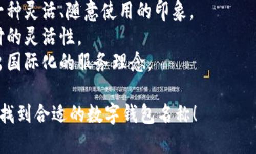 選擇數(shù)字錢包的名稱時，可以考慮以下幾個方面：

1. ****：名稱應(yīng)簡短且易于記憶，便于用戶快速想起。
   
2. **功能性**：名稱可以反映數(shù)字錢包的主要功能，如“快付”、“智付”等。

3. **品牌個性**：考慮是否要融入品牌的個性、文化或價值觀，使名稱更具吸引力。

4. **目標(biāo)受眾**：思考目標(biāo)用戶群體，名稱是否能夠引起他們的共鳴。

5. **可擴展性**：名稱應(yīng)考慮將來可能擴展的功能和服務(wù)。

以下是一些命名建議：

- **快易付**：傳達支付快速便捷的感覺。
- **智錢帶**：寓意智能化的金融管理。
- **隨心錢包**：給人一種靈活、隨意使用的印象。
- **靈活付**：強調(diào)支付的靈活性。
- **環(huán)球錢包**：透露出國際化的服務(wù)理念。

希望這些建議能幫助你找到合適的數(shù)字錢包名稱！