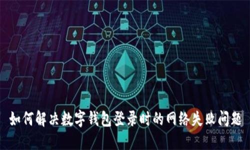 如何解決數(shù)字錢包登錄時(shí)的網(wǎng)絡(luò)失敗問題