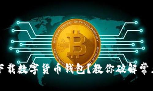 無法下載數(shù)字貨幣錢包？教你破解常見問題