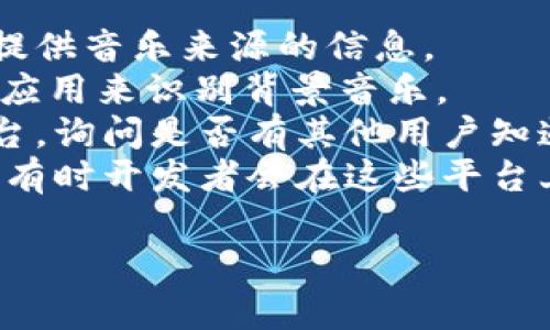 小狐錢(qián)包背景音樂(lè)的名稱可能并沒(méi)有一個(gè)特定的官方名稱，因?yàn)椴煌陌姹竞透驴赡軙?huì)使用不同的音樂(lè)。為了找到具體的音樂(lè)，可以嘗試以下方法：

1. **在應(yīng)用內(nèi)查找**：一些應(yīng)用可能會(huì)在設(shè)置或幫助頁(yè)面中提供音樂(lè)來(lái)源的信息。
2. **音頻識(shí)別應(yīng)用**：使用像Shazam或SoundHound這樣的應(yīng)用來(lái)識(shí)別背景音樂(lè)。
3. **論壇和社群**：訪問(wèn)小狐錢(qián)包的用戶論壇或社交媒體平臺(tái)，詢問(wèn)是否有其他用戶知道該背景音樂(lè)的名稱。
4. **官方網(wǎng)站**：查看小狐錢(qián)包的官方網(wǎng)站或社交媒體更新，有時(shí)開(kāi)發(fā)者會(huì)在這些平臺(tái)上分享應(yīng)用的音樂(lè)信息。

如果你還有其他具體問(wèn)題或需要進(jìn)一步的幫助，請(qǐng)告訴我！