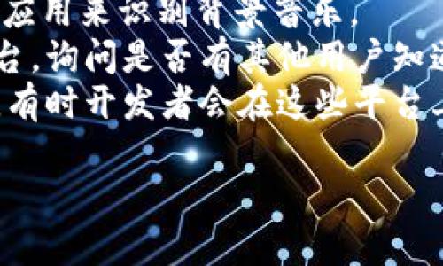 小狐錢(qián)包背景音樂(lè)的名稱可能并沒(méi)有一個(gè)特定的官方名稱，因?yàn)椴煌陌姹竞透驴赡軙?huì)使用不同的音樂(lè)。為了找到具體的音樂(lè)，可以嘗試以下方法：

1. **在應(yīng)用內(nèi)查找**：一些應(yīng)用可能會(huì)在設(shè)置或幫助頁(yè)面中提供音樂(lè)來(lái)源的信息。
2. **音頻識(shí)別應(yīng)用**：使用像Shazam或SoundHound這樣的應(yīng)用來(lái)識(shí)別背景音樂(lè)。
3. **論壇和社群**：訪問(wèn)小狐錢(qián)包的用戶論壇或社交媒體平臺(tái)，詢問(wèn)是否有其他用戶知道該背景音樂(lè)的名稱。
4. **官方網(wǎng)站**：查看小狐錢(qián)包的官方網(wǎng)站或社交媒體更新，有時(shí)開(kāi)發(fā)者會(huì)在這些平臺(tái)上分享應(yīng)用的音樂(lè)信息。

如果你還有其他具體問(wèn)題或需要進(jìn)一步的幫助，請(qǐng)告訴我！