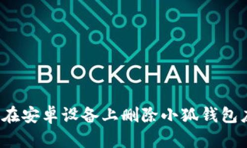 如何在安卓設(shè)備上刪除小狐錢包應(yīng)用？
