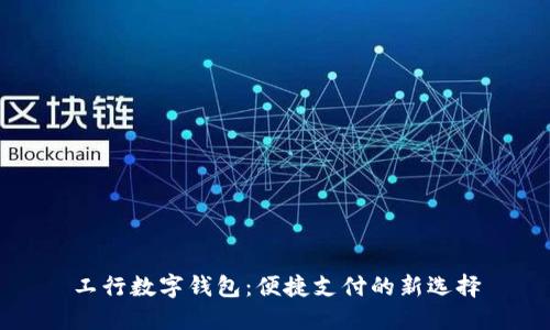 工行數(shù)字錢包：便捷支付的新選擇