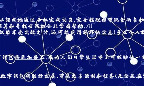 數(shù)字錢包在購物中越來越普遍，它們?yōu)橄M者提供了一種方便、快捷和安全的支付方式。許多商家和在線平臺都已接受數(shù)字錢包作為支付手段。下面將詳細介紹數(shù)字錢包的功能及其在購物中的應(yīng)用。

什么是數(shù)字錢包？
數(shù)字錢包，也稱為電子錢包或移動錢包，是一種儲存信用卡、借記卡和其他支付信息的應(yīng)用程序。用戶可以通過智能手機或其他電子設(shè)備進行支付，而無需攜帶實體卡片。這種支付方式不僅省去了傳統(tǒng)支付方式的麻煩，還能提高支付安全性。

數(shù)字錢包的主要功能
數(shù)字錢包不僅限于支付功能，它們還擁有多種特點和優(yōu)點。例如：
ul
    listrong快速支付：/strong用戶只需幾秒鐘即可完成付款，無需在收銀臺排隊。/li
    listrong安全性：/strong大多數(shù)數(shù)字錢包使用加密技術(shù)和雙重身份驗證，保護用戶的支付信息。/li
    listrong便捷管理：/strong用戶可以在一個應(yīng)用中管理多張卡片，提高消費便利性。/li
/ul

數(shù)字錢包如何在購物中使用？
在購物時，用戶可以選擇使用數(shù)字錢包支付。無論是在實體店還是在線商店，使用數(shù)字錢包的方法都相對簡單：
ul
    listrong實體店購物：/strong當你在商店購買商品時，選擇“數(shù)字錢包”作為支付選項。在商家提供的支付終端上掃一掃二維碼，或使用NFC技術(shù)輕觸支付設(shè)備，便能完成支付。/li
    listrong在線購物：/strong在線商店通常會在結(jié)賬時提供數(shù)字錢包作為支付選項。只需選擇對應(yīng)的標志，登錄你的數(shù)字錢包賬戶，再確認支付即可。/li
/ul

使用數(shù)字錢包購物的優(yōu)勢
當今社會，數(shù)字錢包的興起并不是偶然的，它為我們的日常購物帶來了多重便利。以下是一些使用數(shù)字錢包的優(yōu)點：
ul
    listrong提高便利性：/strong攜帶現(xiàn)金或卡片有時會造成不便，而數(shù)字錢包讓支付變得更加簡潔。尤其是當你在外面時，可以輕松地通過手機完成交易，完全擺脫攜帶現(xiàn)金的負擔。/li
    listrong消費記錄透明：/strong數(shù)字錢包會自動記錄每一筆消費，這意味著你可以隨時查看自己的購物記錄，這對于控制預算和尋找省錢機會非常有幫助。/li
    listrong獎勵積分與折扣：/strong許多數(shù)字錢包會通過提供積分、優(yōu)惠券或折扣來吸引消費者。在購物時，使用數(shù)字錢包不僅能享受高效支付，還可能獲得額外的優(yōu)惠！多么令人振奮呀！/li
/ul

數(shù)字錢包的未來
隨著技術(shù)的發(fā)展，數(shù)字錢包的未來充滿了無限可能。越來越多的商家和消費者接受這種新興的支付方式。預計在不久的將來，數(shù)字錢包將更加普及，成為人們?nèi)粘Ｉ钪胁豢苫蛉钡囊徊糠?。各種支付方式將不斷融合，數(shù)字錢包將可能與其他技術(shù)（如區(qū)塊鏈）結(jié)合，形成更為安全和高效的支付解決方案。

總結(jié)
數(shù)字錢包不僅僅是一種支付工具，更是一種生活方式的體現(xiàn)。它通過便利、快捷和高效的特性，逐漸改變了我們的購物習慣。未來，數(shù)字錢包將繼續(xù)發(fā)展，帶來更多便利和驚喜！無論是在實體店還是在線購物，使用數(shù)字錢包，讓你體驗到科技帶來的舒適與便捷。你準備好與數(shù)字錢包一同迎接智能購物的新未來了嗎？