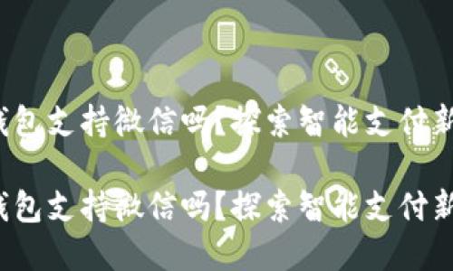 數(shù)字錢包支持微信嗎？探索智能支付新選擇！

數(shù)字錢包支持微信嗎？探索智能支付新選擇！