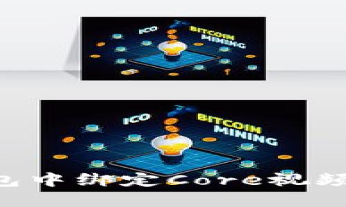 如何在小狐錢(qián)包中綁定Core視頻：詳細(xì)步驟指南