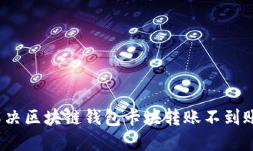 如何解決區(qū)塊鏈錢包卡塊轉(zhuǎn)賬不到賬問題？