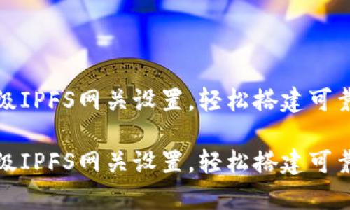 小狐錢包高級IPFS網(wǎng)關(guān)設(shè)置，輕松搭建可靠的存儲(chǔ)方案

小狐錢包高級IPFS網(wǎng)關(guān)設(shè)置，輕松搭建可靠的存儲(chǔ)方案