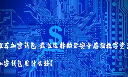 推薦加密錢包：最佳選擇助你安全存儲數(shù)字資產(chǎn)

加密錢包用什么好？