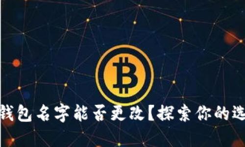 數(shù)字貨幣錢包名字能否更改？探索你的選擇與限制