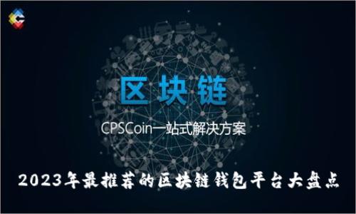 2023年最推薦的區(qū)塊鏈錢包平臺(tái)大盤點(diǎn)
