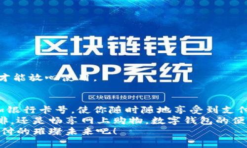   數(shù)字錢(qián)包添加卡號(hào)的簡(jiǎn)單步驟 / 
 guanjianci 數(shù)字錢(qián)包, 添加卡號(hào), 手機(jī)支付 /guanjianci 

引言：數(shù)字錢(qián)包的便利性
隨著移動(dòng)支付的普及，數(shù)字錢(qián)包已經(jīng)成為我們?nèi)粘Ｉ钪胁豢苫蛉钡囊徊糠帧Ｏ胂笠幌?，站在繁忙的街頭，不用掏出錢(qián)包，只需輕輕一按，便能完成支付，這簡(jiǎn)直是多么令人振奮的體驗(yàn)啊！
無(wú)論是購(gòu)買(mǎi)咖啡、購(gòu)物，還是進(jìn)行網(wǎng)上交易，數(shù)字錢(qián)包都能為我們提供無(wú)與倫比的便利。而為了享受這些便利，合理添加銀行卡號(hào)便成了重要的一步。本文將詳細(xì)介紹如何在不同的數(shù)字錢(qián)包中添加卡號(hào)，讓你一步一步輕松上手。

一、了解不同類(lèi)型的數(shù)字錢(qián)包
在開(kāi)始添加卡號(hào)之前，我們需要了解市場(chǎng)上常見(jiàn)的幾款數(shù)字錢(qián)包。它們包括：Apple Pay、Google Pay、支付寶、微信支付等等。這些數(shù)字錢(qián)包各有特色，但大致的操作流程是相似的。

二、準(zhǔn)備工作：確保安全
在開(kāi)始添加銀行卡號(hào)之前，確保你的設(shè)備安全是至關(guān)重要的。請(qǐng)確認(rèn)你的手機(jī)或電腦已安裝了最新的安全補(bǔ)丁，并且啟用了強(qiáng)密碼或生物識(shí)別。這是為了保護(hù)你的財(cái)務(wù)安全，因?yàn)檫@將涉及到敏感的銀行卡信息。
親愛(ài)的用戶(hù)，在這個(gè)數(shù)字化的時(shí)代，安全意識(shí)顯得尤為重要！多一份警惕，少一分擔(dān)憂(yōu)。

三、對(duì)比不同錢(qián)包的添加卡號(hào)步驟

h41. Apple Pay/h4
對(duì)于使用蘋(píng)果設(shè)備的用戶(hù)，Apple Pay的使用更加方便。添加銀行卡的步驟如下：
ol
    li打開(kāi)“錢(qián)包”應(yīng)用。/li
    li點(diǎn)擊右上角的“ ”號(hào)。/li
    li選擇“信用卡”或“借記卡”。/li
    li根據(jù)提示掃描卡片或者手動(dòng)輸入卡號(hào)。/li
    li驗(yàn)證你的身份，輸入驗(yàn)證碼，完成綁定。/li
/ol
操作非常簡(jiǎn)潔，用戶(hù)友好的設(shè)計(jì)讓每一步都顯得輕松容易。 

h42. Google Pay/h4
如果你是Android用戶(hù)，Google Pay也是一個(gè)非常流行的選擇。它的添加步驟如下：
ol
    li打開(kāi)Google Pay應(yīng)用。/li
    li點(diǎn)擊底部的“支付”標(biāo)簽。/li
    li選擇“添加信用卡或借記卡”。/li
    li掃描卡片或手動(dòng)輸入信息。/li
    li按照應(yīng)用的指引進(jìn)行驗(yàn)證，完成添加。/li
/ol
流程簡(jiǎn)單明了，用戶(hù)可以很快地完成設(shè)置，準(zhǔn)備開(kāi)始體驗(yàn)數(shù)字支付的樂(lè)趣！

h43. 支付寶/h4
在中國(guó)，支付寶的普及程度令人印象深刻。用戶(hù)只需：
ol
    li打開(kāi)支付寶應(yīng)用，登錄賬戶(hù)。/li
    li進(jìn)入“微信零錢(qián)”或“銀行卡”選項(xiàng)。/li
    li選擇“添加銀行卡”。/li
    li輸入銀行卡信息，進(jìn)行人臉識(shí)別或輸入密碼驗(yàn)證。/li
/ol
支付寶致力于為用戶(hù)提供最安全的支付環(huán)境，驗(yàn)證環(huán)節(jié)不會(huì)讓你感到困惑！

h44. 微信支付/h4
類(lèi)似于支付寶，微信支付在國(guó)內(nèi)同樣扮演著重要角色，添加步驟如下：
ol
    li打開(kāi)微信，進(jìn)入“我”的頁(yè)面。/li
    li點(diǎn)擊“錢(qián)包”，選擇“銀行卡”。/li
    li點(diǎn)擊“添加銀行卡”，輸入卡號(hào)信息。/li
    li進(jìn)行相關(guān)的身份驗(yàn)證。/li
/ol
方便快捷的操作，使得微信支付成為了很多用戶(hù)的首選。

四、注意事項(xiàng)與安全提示
添加卡號(hào)的過(guò)程中，我們需要特別注意以下幾點(diǎn)：
ul
    li確保你輸入的信息準(zhǔn)確無(wú)誤，任何細(xì)微的錯(cuò)誤都有可能導(dǎo)致無(wú)法使用。/li
    li盡量在安全的網(wǎng)絡(luò)環(huán)境下進(jìn)行添加操作，避免在公共Wi-Fi下輸入銀行卡信息。/li
    li定期檢查你的賬戶(hù)活動(dòng)，看是否有任何未經(jīng)授權(quán)的交易。/li
    li在不再使用某個(gè)數(shù)字錢(qián)包時(shí)，務(wù)必解綁已添加的銀行卡。/li
/ul
記住，保障財(cái)務(wù)安全是每一個(gè)用戶(hù)的責(zé)任。當(dāng)我們?cè)谙硎軘?shù)字錢(qián)包帶來(lái)的便利時(shí)，也不要忽視潛在的風(fēng)險(xiǎn)。多加注意，才能放心使用。

五、總結(jié)
隨著科技的迅猛發(fā)展，數(shù)字錢(qián)包的功能不斷更新，支付的方式也愈加多樣化。無(wú)論你選擇哪個(gè)數(shù)字錢(qián)包，能夠輕松添加銀行卡號(hào)，使你隨時(shí)隨地享受到支付的便利，真的太棒了！在這篇文章中，我們探討了幾款流行的數(shù)字錢(qián)包添加銀行卡的步驟，以及一些實(shí)用的安全建議。
希望這些信息能夠幫助你順利將銀行卡號(hào)添加至數(shù)字錢(qián)包，開(kāi)啟一場(chǎng)暢快無(wú)憂(yōu)的消費(fèi)體驗(yàn)！無(wú)論是點(diǎn)一杯香濃的咖啡，還是暢享網(wǎng)上購(gòu)物，數(shù)字錢(qián)包的便利性將為你的生活增添更多的色彩！
如果你對(duì)數(shù)字錢(qián)包還有更多的問(wèn)題，或者想了解更深層次的使用技巧，歡迎隨時(shí)向我們咨詢(xún)！讓我們一起探索數(shù)字支付的璀璨未來(lái)吧！