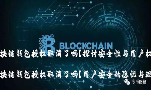 區(qū)塊鏈錢包授權(quán)取消了嗎？探討安全性與用戶權(quán)益

區(qū)塊鏈錢包授權(quán)取消了嗎？用戶安全的隱憂與現(xiàn)狀