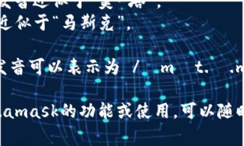 Metamask的發(fā)音通?？梢苑纸鉃閮蓚€(gè)部分：“meta”和“mask”。在英語(yǔ)中，它的發(fā)音是：

- **Meta**: /?m?t.?/，發(fā)音近似于“美-塔”。
- **Mask**: /m?sk/，發(fā)音近似于“馬斯克”。

所以，合起來(lái)“Metamask”的發(fā)音可以表示為 /?m?t.?.m?sk/，讀作“美-塔-馬斯克”。

如果有需要了解更多關(guān)于Metamask的功能或使用，可以隨時(shí)詢問(wèn)！