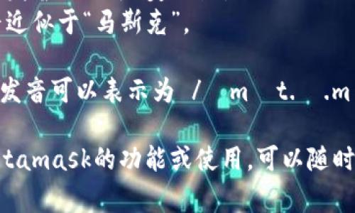 Metamask的發(fā)音通?？梢苑纸鉃閮蓚€(gè)部分：“meta”和“mask”。在英語(yǔ)中，它的發(fā)音是：

- **Meta**: /?m?t.?/，發(fā)音近似于“美-塔”。
- **Mask**: /m?sk/，發(fā)音近似于“馬斯克”。

所以，合起來(lái)“Metamask”的發(fā)音可以表示為 /?m?t.?.m?sk/，讀作“美-塔-馬斯克”。

如果有需要了解更多關(guān)于Metamask的功能或使用，可以隨時(shí)詢問(wèn)！
