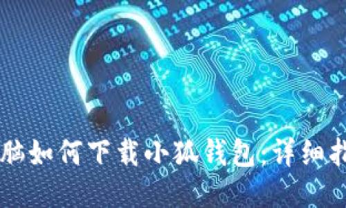 電腦如何下載小狐錢包：詳細(xì)指南