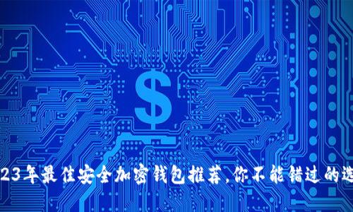 2023年最佳安全加密錢包推薦，你不能錯過的選擇