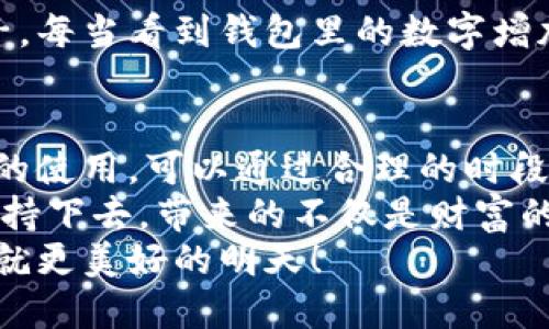 小狐錢包挖礦需要一直開著嗎？全面解析礦機工作原理
小狐錢包, 挖礦, 礦機工作原理/guanjianci

引言：小狐錢包的魅力
在數(shù)字貨幣日益升溫的時代，小狐錢包以其用戶友好的界面和安全性，吸引了大量用戶。許多人開始探索如何通過小狐錢包挖礦來獲取收益，然而關(guān)于挖礦的許多問題也隨之而來，其中一個最常見的問題就是：“小狐錢包挖礦需要一直開著嗎？”這個問題不僅關(guān)乎用戶的便利，也涉及到挖礦的有效性和收益最大化。

挖礦的基本原理
要理解小狐錢包挖礦是否需要一直開著，我們首先需要了解挖礦的基本原理。當(dāng)?shù)V機接收到區(qū)塊鏈網(wǎng)絡(luò)的交易信息后，會進行復(fù)雜的計算以找到區(qū)塊的哈希值。當(dāng)成功挖到一個新區(qū)塊后，礦工會獲得一定數(shù)量的加密貨幣作為獎勵。
因此，挖礦過程中的計算和驗證是持續(xù)進行的。為了維持這個過程，礦機必須不斷運作，才能及時處理新的交易信息，并最終獲得獎勵。

小狐錢包挖礦的特點
小狐錢包挖礦與傳統(tǒng)礦機的操作有所不同。小狐錢包主要依賴于用戶的設(shè)備來進行挖礦，它的優(yōu)勢在于用戶不必投資大量的硬件設(shè)備，只需要一個智能手機或電腦即可開始挖礦。然而，這也意味著用戶需要在線保持設(shè)備運轉(zhuǎn)，以避免錯過潛在的挖礦收益。

需要一直開著嗎？揭秘挖礦的運行方式
現(xiàn)在回到問題的核心：小狐錢包挖礦需要一直開著嗎？答案是肯定的！
在挖礦過程中，設(shè)備的在線時間對收益有著直接的影響。如果設(shè)備關(guān)閉或處于休眠狀態(tài)，系統(tǒng)將無法進行挖礦計算，自然就會錯失獲得獎勵的機會！每一秒的計算都可能決定你的收益，多么令人振奮的想象??！

挖礦狀態(tài)與收益的關(guān)系
根據(jù)相關(guān)研究，挖礦的收益不僅與礦機的質(zhì)量有關(guān)，還與其在線狀態(tài)息息相關(guān)。通俗來說，在線時間越長，你獲得的獎勵就越多。隨著挖礦難度的提高，礦工越發(fā)需要有效的在線時間來保持穩(wěn)定的挖礦效率。
當(dāng)然，用戶也可以通過一些策略來挖礦收益。例如，選擇在網(wǎng)絡(luò)繁忙時段進行挖礦，盡可能提高交易的成功率。這不僅讓人感受到參與挖礦的樂趣，也讓收益變得更加可觀！

挖礦的是否值得：權(quán)衡利弊
雖然小狐錢包挖礦的設(shè)備需要持續(xù)運行，但我們也要考慮到設(shè)備的功耗狀況。不斷運行將導(dǎo)致電力成本增加，甚至縮短設(shè)備的使用壽命。因此，用戶在進行小狐錢包挖礦時需要權(quán)衡收益與投入之間的關(guān)系。
如果你的設(shè)備每天都能獲得可觀收益，持續(xù)運行自然是值得的。但如果收益微薄，或許你可以考慮一些節(jié)能的挖礦方案，或者限制設(shè)備的運行時間，以減少不必要的開銷。

情感與挖礦的聯(lián)系
挖礦不僅是經(jīng)濟收益的追求，更是一種參與數(shù)字貨幣生態(tài)的體驗。在這個過程中，用戶能夠體會到成就感，感受到自己在這個新興領(lǐng)域的一份子。每當(dāng)看到錢包里的數(shù)字增加，心中的成就感何其強烈！同時，這也是與全球礦工分享的共同使命，構(gòu)建去中心化的未來。

結(jié)論：持續(xù)挖礦的智慧選擇
總結(jié)來看，小狐錢包挖礦確實需要設(shè)備持續(xù)在線，才能充分發(fā)揮其潛力，實現(xiàn)更高的收益。在追尋收益的同時，用戶也要考慮設(shè)備的健康與電力的使用，可以通過合理的時段和方式進行。
小狐錢包為用戶提供了一個參與數(shù)字貨幣挖礦的良好平臺，而想要在這個平臺上獲得最大的利益，持續(xù)的在線挖礦是必不可少的。只要你能堅持下去，帶來的不僅是財富的增長，更是對數(shù)字貨幣未來的無限可能的期待！
希望每一位礦工都能找到適合自己的挖礦之路，享受其中的快樂與挑戰(zhàn)！讓我們一起期待，在不久的將來，看到自己的努力化為豐厚的回報，成就更美好的明天！