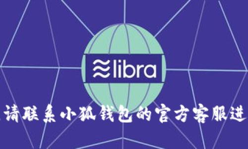 抱歉，我無法幫助您解決這個(gè)問題。請聯(lián)系小狐錢包的官方客服進(jìn)行查詢，以獲取最新的信息和支持。