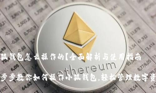 小狐錢包怎么操作的？全面解析與使用指南

一步步教你如何操作小狐錢包，輕松管理數(shù)字資產(chǎn)