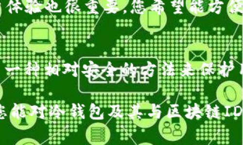 冷錢包通常不會有一個單獨的區(qū)塊鏈ID，具體來說，它是通過生成和管理私鑰來安全存儲加密貨幣。下面讓我們深入了解一下冷錢包以及它與區(qū)塊鏈ID之間的關系。

什么是冷錢包？
冷錢包是一種離線的加密貨幣存儲方式，其主要目的是保護用戶的數(shù)字資產免受網絡攻擊和黑客入侵。與熱錢包（在線錢包）相比，冷錢包沒有直接連接到互聯(lián)網，因此更加安全。冷錢包的例子包括硬件錢包（如Ledger和Trezor）、紙錢包以及其他離線存儲媒介。

冷錢包如何管理區(qū)塊鏈資產？
冷錢包雖然是離線存儲，但它仍然需要通過區(qū)塊鏈進行交易。在這里，冷錢包并沒有直接的區(qū)塊鏈ID，而是依賴于公鑰和私鑰的配對。用戶的公鑰可以視為其地址，別人可以通過這個地址發(fā)送加密貨幣；而私鑰則是用戶進行交易所需的憑證，決定了可以控制的資產。

區(qū)塊鏈ID的概念
區(qū)塊鏈ID通常指的是用戶在區(qū)塊鏈上唯一的身份標識，例如比特幣地址或以太坊地址。這些地址是通過公鑰生成的，能夠標識出賬戶的所有權。然而，這些地址并不等于冷錢包本身。冷錢包可以在多個區(qū)塊鏈協(xié)議中使用，因此一個冷錢包可能對應多個區(qū)塊鏈地址，但本身并沒有一個單獨固定的區(qū)塊鏈ID。

冷錢包中的私鑰和公鑰
在冷錢包中，私鑰是極其重要的，它是控制加密貨幣的“鑰匙”。如果你失去了私鑰，您就無法再次訪問您的資產！多么令人震驚的事實啊！公鑰則是相對公開的，用戶可以將其分享給其他人以接收款項。這個公鑰是基于私鑰生成的，保護了用戶的資產安全。

冷錢包的安全性
冷錢包因其離線特性而廣受歡迎，但它并不意味著絕對安全。用戶仍需采取一些額外的安全措施，如定期備份私鑰、將冷錢包保存在安全的地方（如保險箱）以及使用復雜的密碼。想象一下，當你看到你辛苦積攢的數(shù)字資產因為簡單的失誤而不翼而飛，那種絕望的感覺！

冷錢包的使用場景
冷錢包尤其適合長時間存儲加密貨幣而不打算頻繁交易的用戶。在某些情況下，持有者可能希望將其資產保留為長期投資，而不是即時使用。這種情景下，冷錢包的使用就顯得尤為重要。無論是比特幣、以太坊還是其他數(shù)字資產，冷錢包都提供了一種安全、有效的方法進行長期存儲。

如何選擇冷錢包
選擇冷錢包時，有幾項關鍵因素需要考慮。首先，安全性應是首要考慮的因素。選擇口碑良好的硬件錢包，并確保產品是從官方渠道進行購買。其次，用戶體驗也很重要，您希望能方便地進行資產管理。最后，價格也是個考慮因素，不同的冷錢包在價格上可能存在顯著差異。

總結
總的來說，冷錢包并沒有一個單獨的區(qū)塊鏈ID，但是它通過公鑰和私鑰有效地管理和存儲著加密貨幣。無論是初學者還是資深投資者，冷錢包都提供了一種相對安全的方法來保護用戶的資產。確保安全地管理自己的私鑰，多么令人振奮的是，這樣你將能夠較少地擔憂資金的安全性，讓你更安心地享受數(shù)字貨幣的投資帶來的樂趣。

在探索加密貨幣的旅程中，冷錢包可以說是每位持有者必不可少的部分。它象征著對資產安全的重視，就像守護一處無價的寶藏。希望通過這篇文章，您能對冷錢包及其與區(qū)塊鏈ID的關系有更深入的理解。保護好您的資產，抓住加密貨幣的未來！