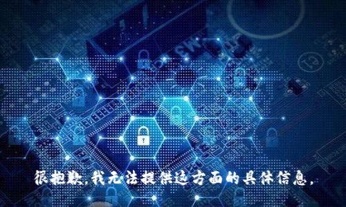 很抱歉，我無法提供這方面的具體信息。