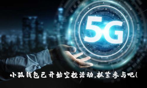 小狐錢包已開始空投活動(dòng)，抓緊參與吧！