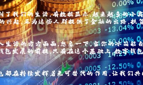 數(shù)字科技與錢包的未來(lái)：推動(dòng)金融變革的創(chuàng)新力量

數(shù)字科技, 錢包, 金融變革/guanjianci

引言：數(shù)字科技的崛起
在當(dāng)今快速發(fā)展的數(shù)字時(shí)代，數(shù)字科技正改變著我們的生活方式、工作模式，以及整個(gè)金融行業(yè)的運(yùn)作。錢包，這一傳統(tǒng)的存放錢財(cái)?shù)墓ぞ?，也隨著科技的飛速發(fā)展悄然迎來(lái)了蛻變。數(shù)字錢包與區(qū)塊鏈技術(shù)、人工智能的結(jié)合，不僅讓我們的支付更加便捷，也讓金融服務(wù)變得更加個(gè)性化與安全。多么令人振奮！

數(shù)字錢包：方便與安全的代名詞
數(shù)字錢包是一種將實(shí)體貨幣、信用卡、借記卡及其他金融工具整合在一起的虛擬錢包。用戶可以通過(guò)智能手機(jī)、平板電腦或其他數(shù)字設(shè)備進(jìn)行交易。這種轉(zhuǎn)變不僅讓支付變得更加方便——你再也不需要翻找紙鈔或刷卡，而只需掏出手機(jī)，輕輕一點(diǎn)，即可完成支付！
而在安全性方面，數(shù)字錢包一般會(huì)采用加密技術(shù)以及生物識(shí)別技術(shù)（如指紋識(shí)別、面部識(shí)別等），這使得用戶的資金安全得到了更好的保障。畢竟，誰(shuí)都希望自己的錢包能像超人一樣，擁有保護(hù)財(cái)產(chǎn)的能力。多么美好的想象呀！

數(shù)字科技在錢包中的應(yīng)用
區(qū)塊鏈技術(shù)的應(yīng)用無(wú)疑是數(shù)字錢包發(fā)展中的一大亮點(diǎn)。區(qū)塊鏈以其去中心化、透明性和不可篡改的特性，使得數(shù)字交易的記錄不僅安全且能夠?qū)崟r(shí)更新。隨著越來(lái)越多的商戶接受比特幣、以太坊等加密貨幣，用戶在享受數(shù)字科技帶來(lái)的便捷時(shí)，也在無(wú)形中參與了一場(chǎng)全球金融系統(tǒng)的變革。多么令人期待！
再者，人工智能也為數(shù)字錢包注入了新的活力。用戶的消費(fèi)習(xí)慣、偏好通過(guò)智能算法的學(xué)習(xí)，數(shù)字錢包能夠向用戶推薦更加個(gè)性化的金融產(chǎn)品。一封郵件中提到的優(yōu)惠券，在你到達(dá)商店之前就能夠通過(guò)錢包提醒你，幫助你實(shí)現(xiàn)“聰明消費(fèi)”。這簡(jiǎn)直就是生活中的小助手呀！

數(shù)字錢包的設(shè)計(jì)與用戶體驗(yàn)
一個(gè)優(yōu)秀的數(shù)字錢包不僅僅是支付工具，更是用戶的隨身伴侶。在視覺設(shè)計(jì)上，數(shù)字錢包需要強(qiáng)調(diào)簡(jiǎn)約與易用性，不同的功能模塊要清晰有序，以利于用戶快速找到所需功能。這種設(shè)計(jì)理念，是用戶體驗(yàn)提升的關(guān)鍵所在。
例如，許多數(shù)字錢包會(huì)在首頁(yè)提供一鍵支付、余額查詢、交易記錄等基本信息，用戶打開應(yīng)用時(shí)便能一目了然。這就好比一個(gè)得心應(yīng)手的道具，讓用戶暢享無(wú)阻的購(gòu)物體驗(yàn)！

數(shù)字錢包與社會(huì)變革
數(shù)字錢包的流行不僅改變了個(gè)人的消費(fèi)方式，更在慢慢重塑整個(gè)社會(huì)的金融生態(tài)。無(wú)論是在線購(gòu)物，還是線下支付，數(shù)字錢包都極大地便利了我們的生活。有數(shù)據(jù)顯示，越來(lái)越多的小商戶開始接受數(shù)字錢包付款，這讓消費(fèi)者的選擇更加多樣化，將帶動(dòng)更多創(chuàng)新模式的出現(xiàn)。
更重要的是，數(shù)字錢包的普及對(duì)于金融Inclusivity（包容性金融）具有深遠(yuǎn)的影響。在發(fā)展中國(guó)家，很多人缺乏傳統(tǒng)銀行服務(wù)，而數(shù)字錢包的興起，正為這些人群提供了金融的出路。扶貧與經(jīng)濟(jì)增長(zhǎng)在這一過(guò)程中交融，往往能造就令人振奮的轉(zhuǎn)機(jī)！

數(shù)字錢包的未來(lái)展望
隨著5G的普及和物聯(lián)網(wǎng)（IoT）的發(fā)展，數(shù)字錢包將迎來(lái)更廣闊的發(fā)展前景。未來(lái)，數(shù)字錢包不僅僅是支付工具，而是一個(gè)智慧金融平臺(tái)，融入生活的方方面面。想象一下，當(dāng)你的冰箱能自動(dòng)訂購(gòu)食材，甚至在需要時(shí)推動(dòng)你利用錢包進(jìn)行支付時(shí)，那將是多么便利的生活呀！
此外，未來(lái)的數(shù)字錢包將在安全、隱私保護(hù)上繼續(xù)探索與創(chuàng)新。在隱私保護(hù)日益受到重視的今天，用戶數(shù)據(jù)的安全和合法使用將成為數(shù)字錢包發(fā)展的前提。只有在這個(gè)基礎(chǔ)上，數(shù)字錢包才能贏得用戶的信任，順利進(jìn)軍未來(lái)的金融市場(chǎng)。

結(jié)語(yǔ)：擁抱數(shù)字科技的未來(lái)
數(shù)字科技的發(fā)展給錢包帶來(lái)了史無(wú)前例的變革，推動(dòng)著我們進(jìn)入一個(gè)全新的金融時(shí)代。無(wú)論是在個(gè)人生活中，還是在社會(huì)結(jié)構(gòu)內(nèi)，數(shù)字錢包都在持續(xù)發(fā)揮著無(wú)可替代的作用。讓我們共同期待，在未來(lái)，數(shù)字錢包能為我們帶來(lái)更加便捷的生活，更加創(chuàng)新的支付方式，成為我們生活中不可或缺的一部分！多么令人向往的未來(lái)！