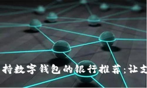 2023年支持?jǐn)?shù)字錢包的銀行推薦：讓支付更便捷