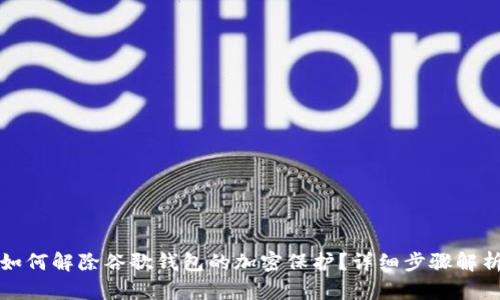 如何解除谷歌錢包的加密保護(hù)？詳細(xì)步驟解析