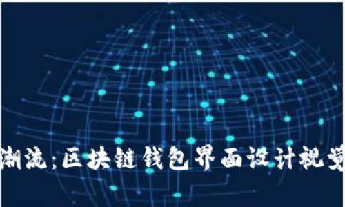 創(chuàng)新潮流：區(qū)塊鏈錢包界面設(shè)計視覺盛宴