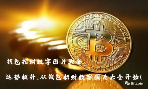 錢包招財(cái)數(shù)字圖片大全

運(yùn)勢(shì)提升，從錢包招財(cái)數(shù)字圖片大全開始！