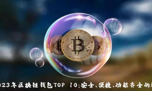   
  2023年區(qū)塊鏈錢包TOP 10：安全、便捷、功能齊全的選擇！