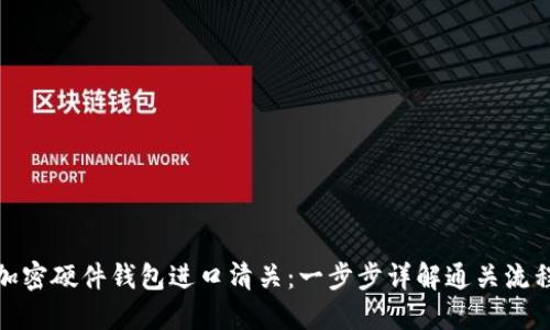 加密硬件錢包進(jìn)口清關(guān)：一步步詳解通關(guān)流程