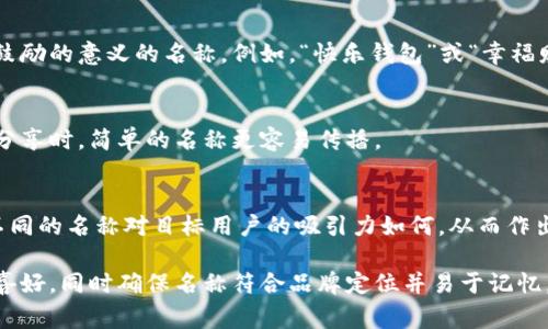 在填寫(xiě)數(shù)字錢(qián)包的名稱(chēng)時(shí)，通常需要考慮多個(gè)方面，以確保名稱(chēng)能夠簡(jiǎn)單明了地傳達(dá)其用途和功能。以下是一些建議和注意事項(xiàng)：

1. 
數(shù)字錢(qián)包的名稱(chēng)應(yīng)，能夠快速讓它的功能。例如，“我的數(shù)字錢(qián)包”或“安全錢(qián)包”都是很好的選擇。

2. 包含關(guān)鍵詞
考慮在名稱(chēng)中包含“錢(qián)包”或“數(shù)字”等相關(guān)關(guān)鍵詞，便于用戶在搜索時(shí)能夠找到。例如，“智能數(shù)字錢(qián)包”或“移動(dòng)支付錢(qián)包”。

3. 個(gè)性化
如果可能，可以為您的數(shù)字錢(qián)包添加個(gè)性化元素。例如，加入您品牌的名稱(chēng)或者特別的符號(hào)，使其更具辨識(shí)度。

4. 文化和情感聯(lián)結(jié)
考慮到用戶的文化背景和情感聯(lián)結(jié)，選擇一個(gè)具有正面、鼓勵(lì)的意義的名稱(chēng)。例如，“快樂(lè)錢(qián)包”或“幸福財(cái)富”。這樣的名稱(chēng)不僅簡(jiǎn)潔，還容易引起用戶的情感共鳴。

5. 避免復(fù)雜的拼寫(xiě)
確保名稱(chēng)容易拼寫(xiě)，不含復(fù)雜的字母組合。用戶在尋找和分享時(shí)，簡(jiǎn)單的名稱(chēng)更容易傳播。

6. 使用工具測(cè)試名稱(chēng)
可以使用名稱(chēng)生成工具或進(jìn)行小規(guī)模的市場(chǎng)調(diào)研，看看不同的名稱(chēng)對(duì)目標(biāo)用戶的吸引力如何，從而作出更明智的決策。

總之，在填寫(xiě)數(shù)字錢(qián)包的名稱(chēng)時(shí)，應(yīng)考慮到用戶的習(xí)慣和喜好，同時(shí)確保名稱(chēng)符合品牌定位并易于記憶。希望以上建議對(duì)您有所幫助！