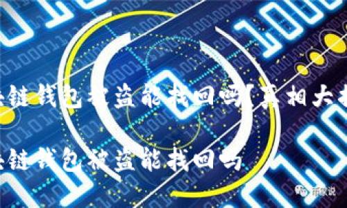 區(qū)塊鏈錢包被盜能找回嗎？真相大揭密！

區(qū)塊鏈錢包被盜能找回嗎