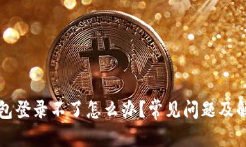 小狐錢包登錄不了怎么辦？常見(jiàn)問(wèn)題及解決方法