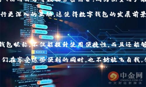 數(shù)字錢包昵稱：開創(chuàng)個性化數(shù)字金融的新方式

在當(dāng)今這個數(shù)字化快速發(fā)展的時代，數(shù)字錢包已經(jīng)成為我們生活中不可或缺的一部分。無論是購物、轉(zhuǎn)賬，還是接受付款，數(shù)字錢包的便利性和安全性都深受人們的喜愛。而在這個過程中，數(shù)字錢包昵稱的出現(xiàn)，為我們的在線交易增添了一份個性化和便利性。那么，什么是數(shù)字錢包昵稱呢？它又如何影響我們的數(shù)字支付體驗?zāi)?？接下來，讓我們一起深入探討這個令人振奮的話題！

什么是數(shù)字錢包昵稱？

數(shù)字錢包昵稱，顧名思義，就是用戶在使用數(shù)字錢包時所設(shè)置的一個個性化名稱。這個名字不僅僅是為了讓用戶更容易識別自己在數(shù)字錢包中的賬戶，更是彰顯個性、展示形象的一種方式。在數(shù)字現(xiàn)金交易中，昵稱成為一種新的身份象征。

使用數(shù)字錢包的用戶在注冊賬戶時通常可以選擇一個昵稱，這個昵稱在社交場合、交易過程中可能會被其他用戶看到。比如，在轉(zhuǎn)賬時，接收方的昵稱會出現(xiàn)在付款信息中，這樣一來，用戶在進行交易時能夠更容易確認(rèn)交易對象，從而提升安全性和愉悅感。多么令人振奮！

數(shù)字錢包昵稱的功能與意義

數(shù)字錢包昵稱不僅僅是一個附加的標(biāo)識，它實際上具備多種功能。以下是一些重要的方面，幫助我們更好地理解其意義：

h41. 個性化表達/h4
在這個追求個性和獨特性的社會中，數(shù)字錢包昵稱成為人們自我表達的一種方式。用戶可以選擇反映自己興趣愛好、個性特征或文化背景的昵稱。例如，一個喜歡旅行的人可能會使用“愛旅游的我”作為昵稱，而一個熱愛科技的人可能使用“未來技術(shù)者”。這不僅為數(shù)字金融交易增添了色彩，也使人與人之間的交流更具溫度。

h42. 提升安全性/h4
當(dāng)用戶在進行轉(zhuǎn)賬、支付等操作時，可以通過昵稱來識別賬戶，避免因為輸入錯誤的賬號而導(dǎo)致資金損失。特別是在與朋友或家人進行小額轉(zhuǎn)賬時，昵稱的存在能夠顯著降低錯誤的風(fēng)險。例如，看到好友的昵稱“音樂迷小張”，用戶就能立刻知道自己即將向誰轉(zhuǎn)賬，避免了可能的混淆。

h43. 增強社交連接/h4
在一些社交平臺和數(shù)字錢包結(jié)合的場景中，昵稱讓用戶之間的互動更為便捷。例如，在一些數(shù)字錢包的社交功能中，用戶可以通過昵稱來更易于找到和關(guān)注朋友。它為數(shù)字購買體驗增添了社交元素，使得人與人之間的連接更加緊密，這種交流的愉悅感不言而喻！

h44. 便于品牌推廣/h4
對企業(yè)來說，數(shù)字錢包昵稱也可以成為推廣品牌的一個重要渠道。如果公司允許用戶使用品牌相關(guān)的昵稱，這不僅加強了用戶對品牌的認(rèn)同感，還可能在潛移默化中吸引更多的新用戶使用該品牌的服務(wù)。在這個過程中，數(shù)字錢包昵稱演變?yōu)橐环N品牌傳播的新方式，真是倍感驚喜！

如何選擇一個合適的數(shù)字錢包昵稱

選擇一個合適的數(shù)字錢包昵稱對用戶來說至關(guān)重要，它不僅能夠提升數(shù)字金融體驗，又能夠反映出用戶的個性。這里有一些建議，供大家在創(chuàng)建昵稱時參考：

h41. 簡潔易懂/h4
選擇一個簡短且易于記憶的昵稱，可以讓其他用戶在需要時輕松找到你。冗長復(fù)雜的昵稱可能導(dǎo)致誤拼或混淆，反而不利于使用。例如，昵稱“快樂旅行者”比“我喜歡環(huán)球旅行和美食探索的旅人”要更易于使用和記憶。

h42. 反映個性/h4
選擇一個能夠充分展現(xiàn)個人興趣和特點的昵稱，讓它成為你在數(shù)字金融世界中獨特的標(biāo)識。無論你是時尚愛好者、運動迷還是動漫迷，都可以通過昵稱來傳遞你的熱情和態(tài)度。

h43. 注意隱私/h4
在選擇昵稱時，要考慮到隱私問題。某些用戶可能不希望他人知道自己的真實身份，因此使用昵稱時最好避免使用真名或其他相關(guān)個人信息。保護個人隱私是一件極其重要的事情，這是確保網(wǎng)絡(luò)安全的重要一環(huán)，多么明智的選擇！

h44. 觀察趨勢/h4
有時候，選擇一個符合流行趨勢的昵稱也會讓你在社交圈中更受歡迎。了解當(dāng)前的文化熱點和流行語，結(jié)合自己的個性特點，為自己塑造一個具備時代感的昵稱。

數(shù)字錢包昵稱的未來發(fā)展

隨著數(shù)字金融和區(qū)塊鏈技術(shù)的發(fā)展，數(shù)字錢包的功能將不斷擴展，而數(shù)字錢包昵稱也可能會變得越來越重要。它不僅僅是一個身份標(biāo)識，未來，它可能與用戶的虛擬資產(chǎn)、信用評分等數(shù)據(jù)緊密結(jié)合，成為衡量用戶在數(shù)字經(jīng)濟中身份和信譽的重要參考。

在社交媒體影響力日益增強的當(dāng)下，數(shù)字錢包昵稱的個性化趨勢也將加速發(fā)展。用戶不僅希望在數(shù)字錢包中展示自己的個性，同時也希望能夠通過昵稱與其他用戶進行更深入的互動。這使得數(shù)字錢包的發(fā)展前景廣闊，充滿希望，讓人對未來充滿期待！

總結(jié)

數(shù)字錢包昵稱的興起，為我們的數(shù)字金融生活增添了個性化的色彩與便利性。它不僅是身份的象征，還是社交的紐帶，促進了人與人之間的聯(lián)系。選擇一個合適的數(shù)字錢包昵稱，不僅能提升使用便捷性，而且還能夠更好地展示自我。

在不斷變化和發(fā)展的數(shù)字金融環(huán)境中，數(shù)字錢包昵稱究竟將走向何方，充滿了無限可能。無論如何，它將繼續(xù)在我們?nèi)粘Ｉ詈徒灰字?，扮演著越來越重要的角色。讓我們在享受這些便利的同時，也不妨放飛自我，創(chuàng)造一個獨特而個性化的數(shù)字錢包昵稱吧！多么令人振奮的一件事啊！

數(shù)字錢包,個性化,在線交易/guanjianci