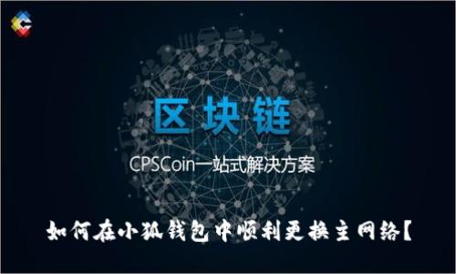 如何在小狐錢包中順利更換主網(wǎng)絡(luò)？